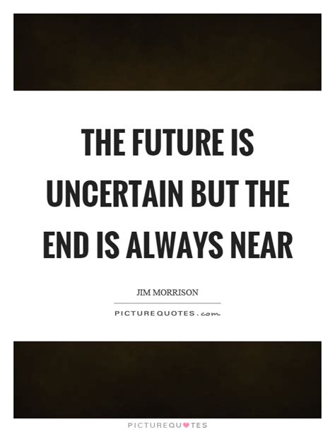 The Future Is Uncertain But The End Is Always Near Picture Quotes