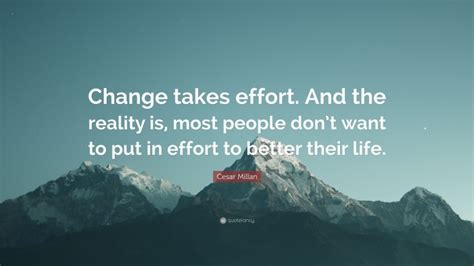 Cesar Millan Quote “change Takes Effort And The Reality Is Most