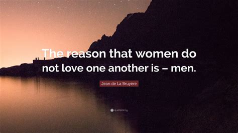 Jean De La Bruyère Quote “the Reason That Women Do Not Love One