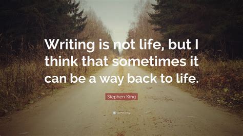 Stephen King Quote “writing Is Not Life But I Think That Sometimes It