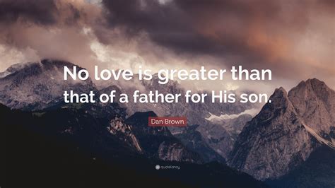 Love is at the root of all healthy discipline. Dan Brown Quote: "No love is greater than that of a father for His son." (12 wallpapers ...