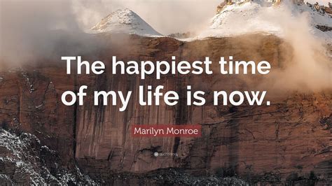 Marilyn Monroe Quote The Happiest Time Of My Life Is Now 12