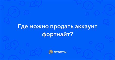 Ответы Mail.ru: Где можно продать аккаунт фортнайт?