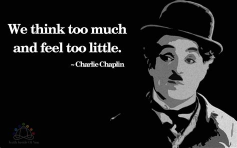 We think too much and feel too little. ~ Charlie Chaplin - Truth Inside ...