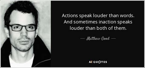 Actions speak louder than words. Matthew Good quote: Actions speak louder than words. And ...