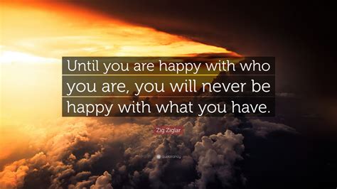 Zig Ziglar Quote Until You Are Happy With Who You Are