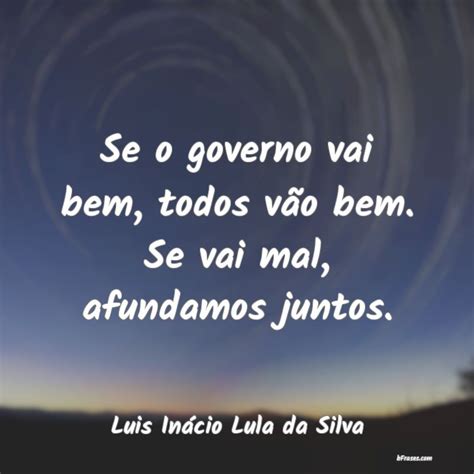 Frases de Luis Inácio Lula da Silva Se o governo vai bem todos v