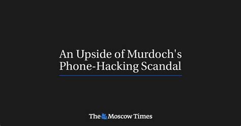 An Upside Of Murdochs Phone Hacking Scandal