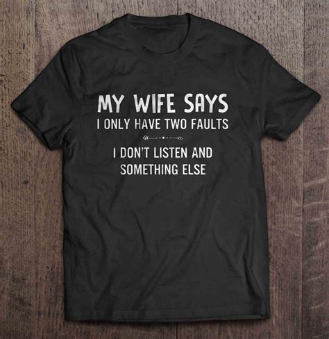 my wife says i only have two faults i don t listen and something else front version 2 shirt