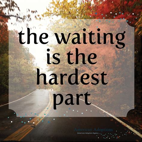 M if you are the kind of person who is waiting for the 'right' thing to happen, you might wait for a long time. Waiting Is The Hardest Part Quotes. QuotesGram