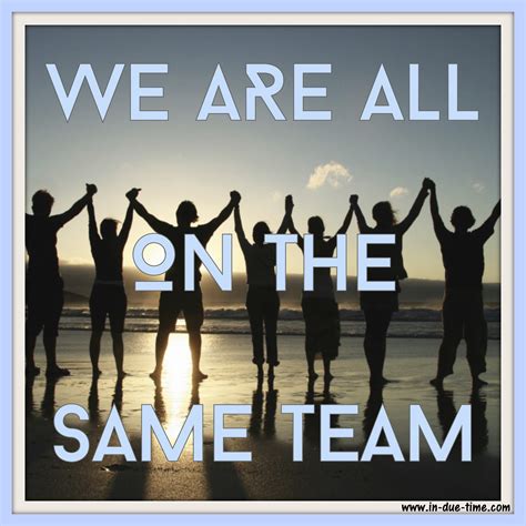 We Are All On The Same Team - In Due Time