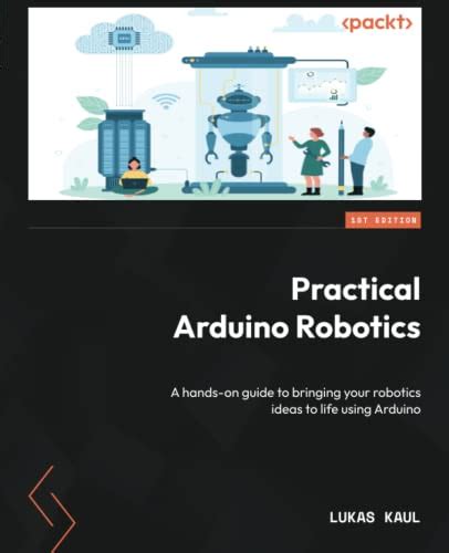 Practical Arduino Robotics A Hands On Guide To Bringing Your Robotics Ideas To Life Using