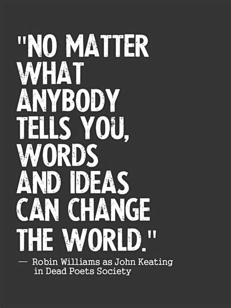No Matter What Anybody Tells You Words And Ideas Can Change The World