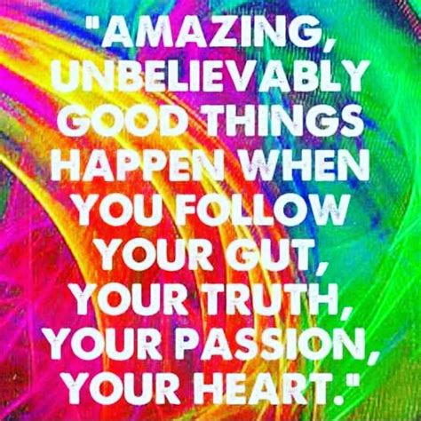 Amazing Unbelievably Good Things Happen When You Follow Your Gut Your Truth Your Passion Your 