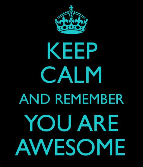 Keep Calm And Remember You Are Awesome