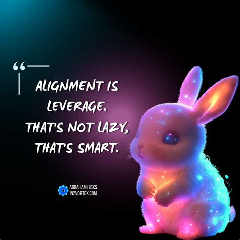 Abraham Hicks Quotes Alignment Is Leverage Thats Not Lazy Thats
