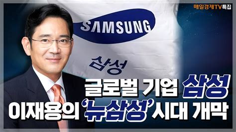 매일경제tv 특집 글로벌 기업 삼성 이재용의 뉴삼성 시대 개막 Youtube