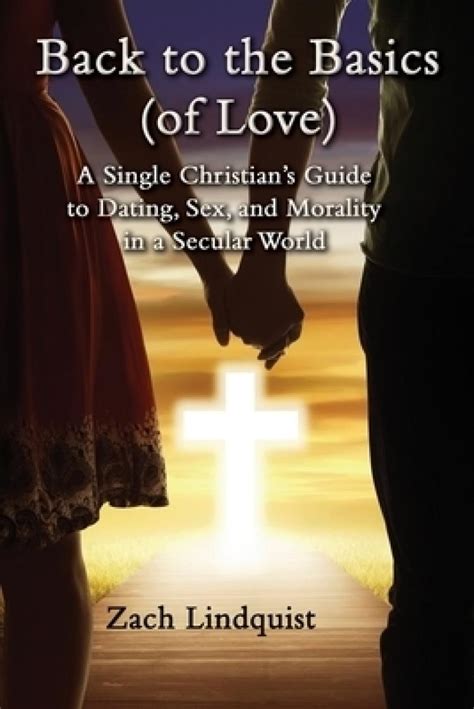Back To The Basics Of Love A Single Christians Guide To Dating Sex Morality In A Secular