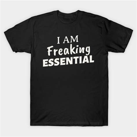 I Am Freaking Essential I Am Essential Funny Sayings Quote T Shirt Teepublic