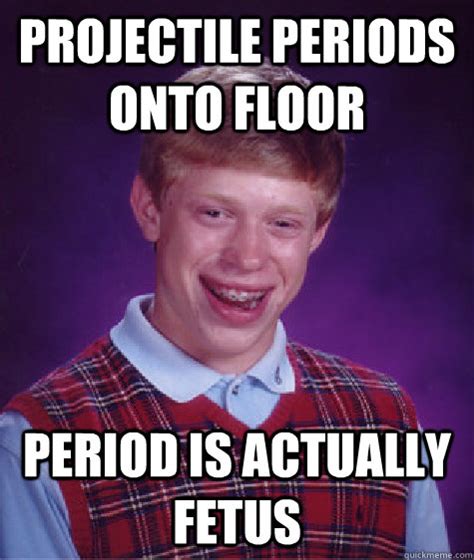 Projectile Periods Onto Floor Period Is Actually Fetus Bad Luck Brian Quickmeme