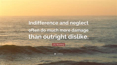 Jk Rowling Quote Indifference And Neglect Often Do Much More Damage