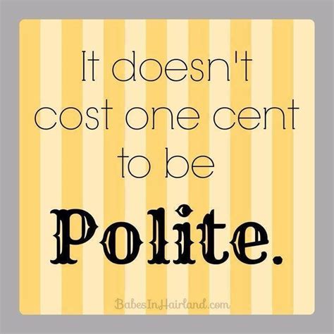 Image Result For It Doesnt Cost One Cent To Be Polite Quotable Quotes