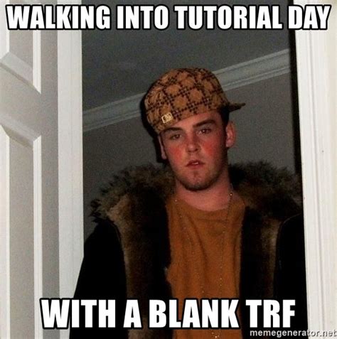 Walking Into Tutorial Day With A Blank Trf Scumbag Steve Meme Generator