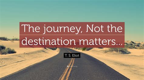 T S Eliot Quote “the Journey Not The Destination Matters”