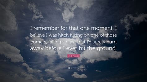 Jodi Picoult Quote “i Remember For That One Moment I Believe I Was