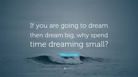 Tiffany Sunday Quote If You Are Going To Dream Then Dream Big Why