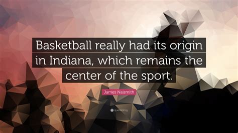 James Naismith Quote “basketball Really Had Its Origin In Indiana