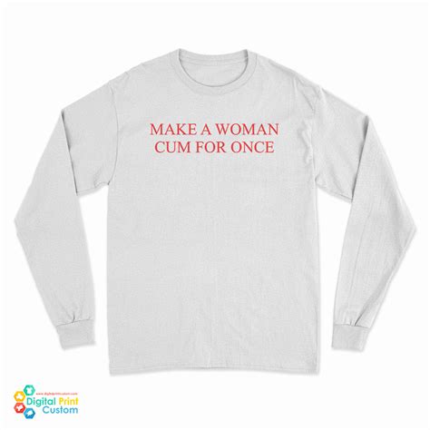 Make A Woman Cum For Once Long Sleeve T Shirt For Unisex