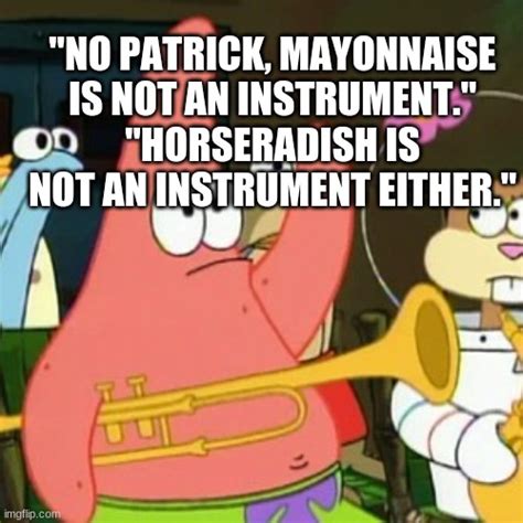 No Patrick Mayonnaise Is Not An Instrument Original Meme Imgflip