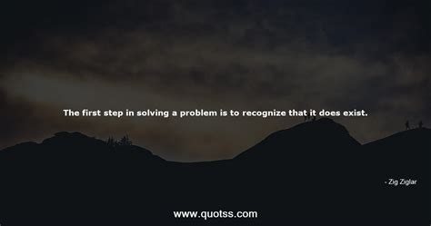 The First Step In Solving A Problem Is To Recognize That It Does Exist