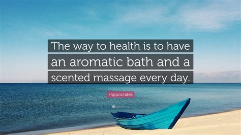 hippocrates quote “the way to health is to have an aromatic bath and a scented massage every day ”