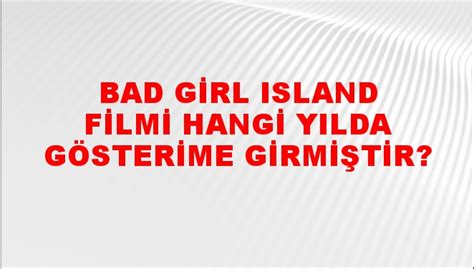 bad girl island filmi hangi yılda gösterime girmiştir ntv haber
