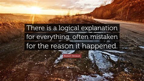 Robert Breault Quote There Is A Logical Explanation For Everything