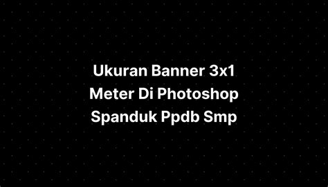 Ukuran Banner 3x1 Meter Di Photoshop Spanduk Ppdb Smp Imagesee