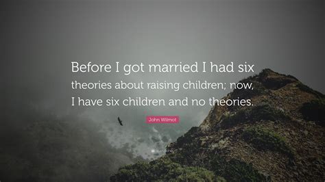 John Wilmot Quote Before I Got Married I Had Six Theories About