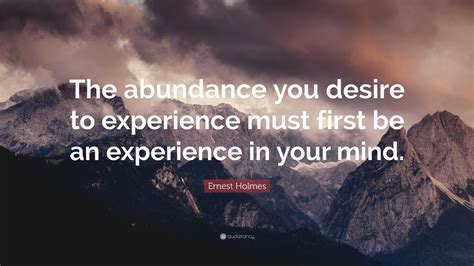 Ernest Holmes Quote The Abundance You Desire To Experience Must First