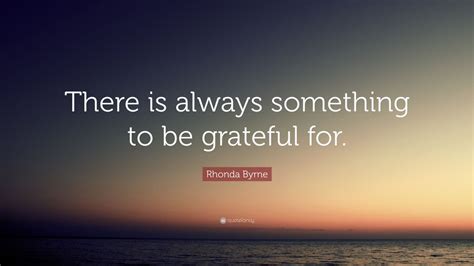 Rhonda Byrne Quote There Is Always Something To Be Grateful For 12