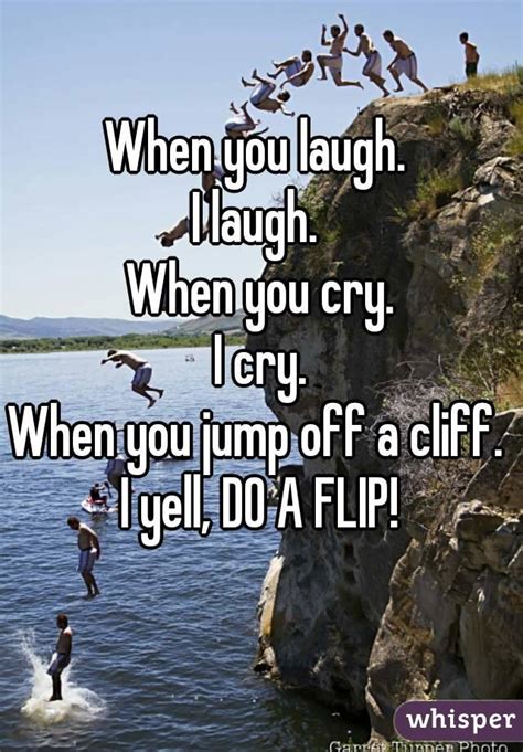 When You Laugh I Laugh When You Cry I Cry When You Jump Off A Cliff