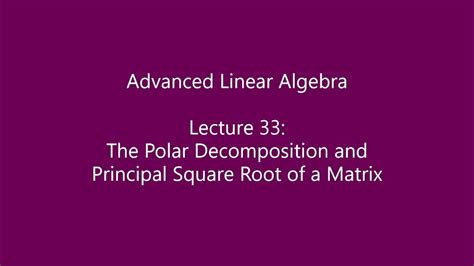 Advanced Linear Algebra Lecture 33 The Polar Decomposition And