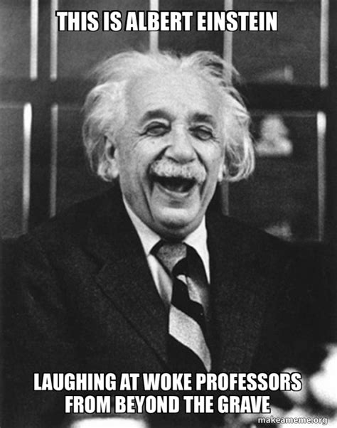 This Is Albert Einstein Laughing At Woke Professors From Beyond The