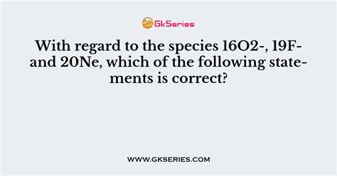 With Regard To The Species 16O2 19F And 20Ne Which Of The Following