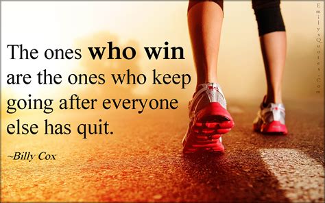 The Ones Who Win Are The Ones Who Keep Going After Everyone Else Has