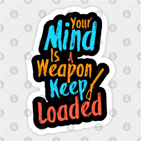 Your Mind Is A Weapon Keep Loaded Your Mind Is Your Best Weapon