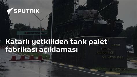katarlı yetkiliden tank palet fabrikası açıklaması 14 12 2019 sputnik türkiye