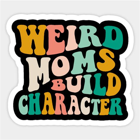 Weird Moms Build Character Weird Moms Build Character Sticker Teepublic