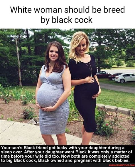 White Woman Should Be Breed By Black Cock Your Son S Black Friend Got